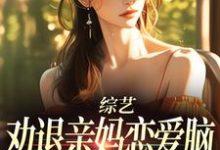 小说完整版《综艺：劝退亲妈恋爱脑，我火爆全网》免费阅读-瑞奇文学