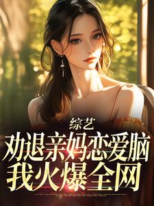 小说完整版《综艺：劝退亲妈恋爱脑，我火爆全网》免费阅读