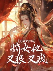 完结版《追妻火葬场：嫡女她又狠又疯》章节阅读