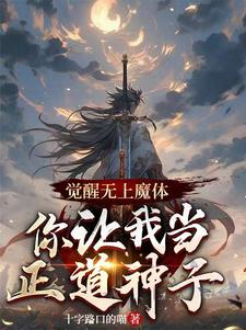 已完结小说《觉醒无上魔体，你让我当正道神子》章节免费阅读