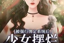 完结版《被强行绑定系统后，少女摆烂发大疯》章节目录在线阅读-瑞奇文学