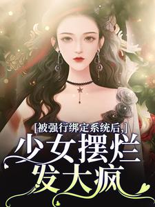 完结版《被强行绑定系统后，少女摆烂发大疯》章节目录在线阅读