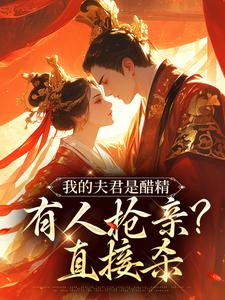 完整版《我的夫君是醋精，有人抢亲？直接杀》小说免费阅读