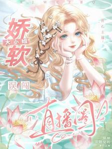 《良心主播：娇软大小姐误闯直播圈》鹿绵小说免费阅读完整版