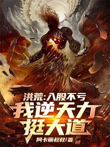 秦铭小说完整版《洪荒：入股不亏，我逆天力挺大道》免费阅读