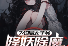 完结版《749局太子爷，降妖除魔只为钱》在线免费阅读-瑞奇文学