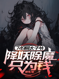 完结版《749局太子爷，降妖除魔只为钱》在线免费阅读