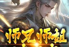 完结版《师兄师姐过家家，我一心玄修》在线免费阅读-瑞奇文学