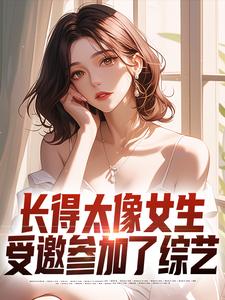 完结版《长得太像女生，受邀参加了综艺》免费阅读