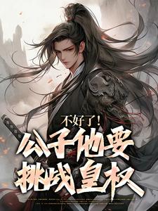 完结版《不好了！公子他要挑战皇权》章节阅读