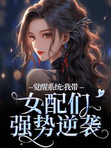 《觉醒系统：我带女配们强势逆袭》小说大结局免费试读 裴羲和小说