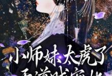 《小师妹太虎了，天道贼宠她》完整版小说免费阅读-瑞奇文学