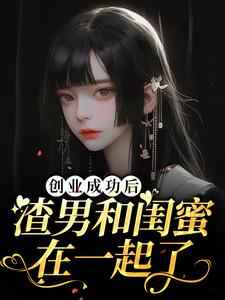 小说完整版《创业成功后渣男和闺蜜在一起了》免费阅读