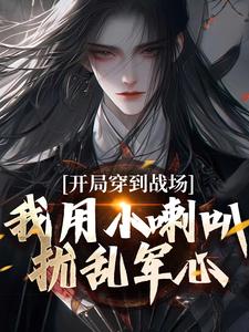 小说完整版《开局穿到战场，我用小喇叭扰乱军心》免费阅读