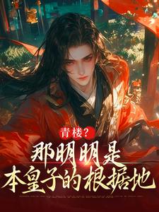 朱橚完整版《青楼？那明明是本皇子的根据地》小说免费阅读