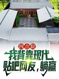 四合院：我背靠现代贴吧网友，躺赢小说最新章节在哪里可以读到？