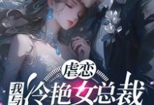 小说完整版《虐恋：我与冷艳女总裁恋人未满》免费阅读-瑞奇文学