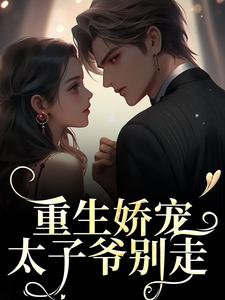 完结版《重生娇宠，太子爷别走》章节目录在线阅读