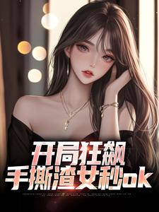 完整版《开局狂飙，手撕渣女秒ok》小说免费阅读