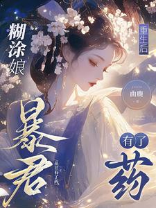 《糊涂娘重生后，暴君有了药》全集免费在线阅读（戚满月）