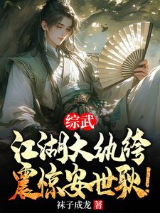 完结版《综武：江湖大纨绔，震惊安世耿！》章节目录在线阅读