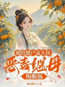 小说完整版《嫁给猎户盖大房，恶毒继母悔断肠》免费阅读