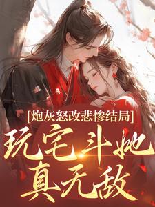 完结版《炮灰怒改悲惨结局，玩宅斗她真无敌》章节目录在线阅读