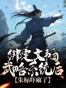 完结版《绑定文韬武略系统后，朱标吓麻了》免费阅读