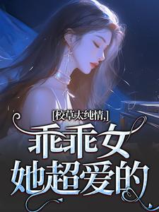 小说完整版《校草太纯情，乖乖女她超爱的》免费阅读