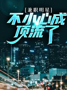 小说完整版《兼职明星：不小心成顶流了》免费阅读