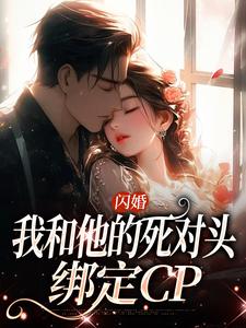 《闪婚：我和他的死对头绑定CP》完整版小说免费阅读