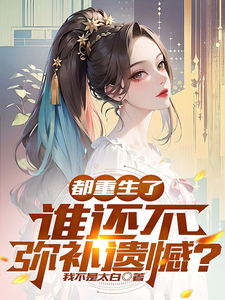 完结版《都重生了，谁还不弥补遗憾？》章节目录在线阅读